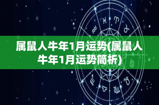 属鼠人牛年1月运势(属鼠人牛年1月运势简析)