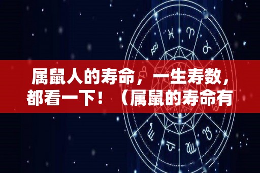 属鼠人的寿命，一生寿数，都看一下！（属鼠的寿命有多大）