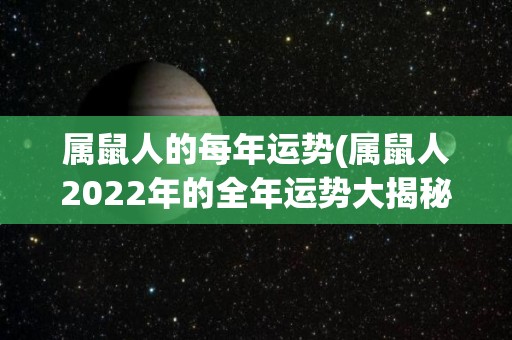 属鼠人的每年运势(属鼠人2022年的全年运势大揭秘)