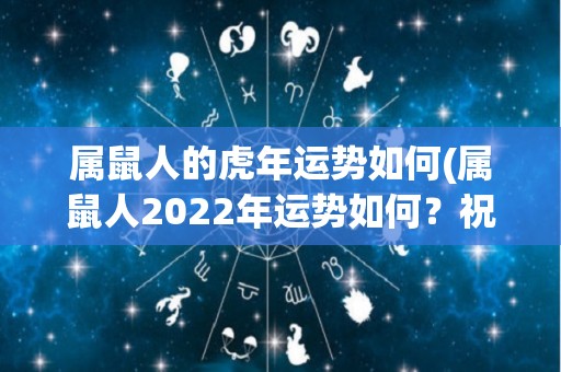 属鼠人的虎年运势如何(属鼠人2022年运势如何？祝福、际遇、财运升级中！)