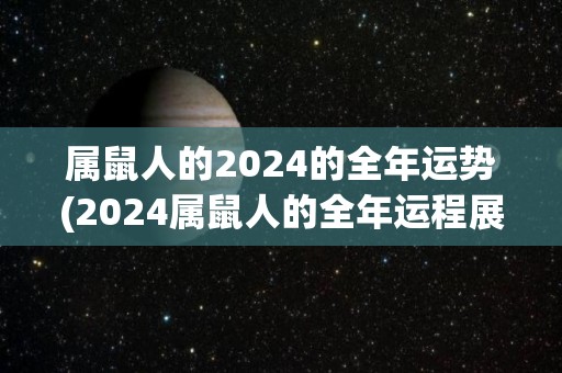 属鼠人的2024的全年运势(2024属鼠人的全年运程展望)