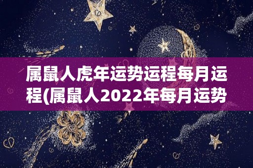 属鼠人虎年运势运程每月运程(属鼠人2022年每月运势解读)