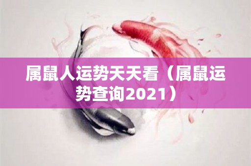 属鼠人运势天天看（属鼠运势查询2021）