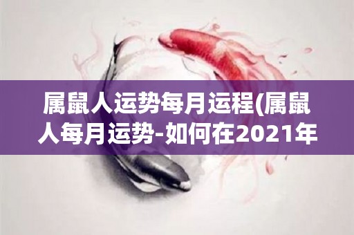 属鼠人运势每月运程(属鼠人每月运势-如何在2021年享受财富和爱情之旅)