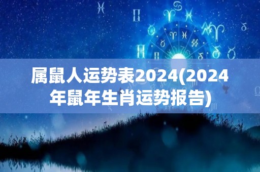 属鼠人运势表2024(2024年鼠年生肖运势报告)