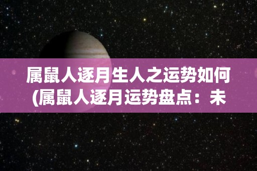 属鼠人逐月生人之运势如何(属鼠人逐月运势盘点：未来一年你的命运如何？)