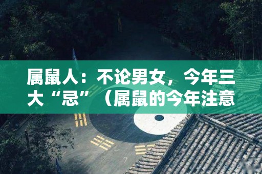 属鼠人：不论男女，今年三大“忌”（属鼠的今年注意什么）