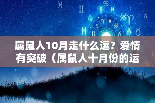 属鼠人10月走什么运？爱情有突破（属鼠人十月份的运势）