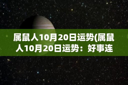属鼠人10月20日运势(属鼠人10月20日运势：好事连连，桃花运旺旺！)
