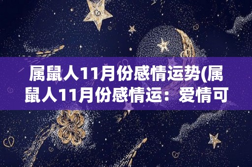 属鼠人11月份感情运势(属鼠人11月份感情运：爱情可期，需放下恐惧。)