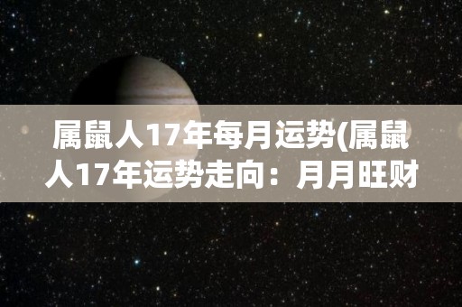 属鼠人17年每月运势(属鼠人17年运势走向：月月旺财运 喜事频发)