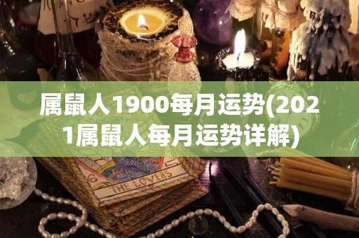 属鼠人1900每月运势(2021属鼠人每月运势详解)