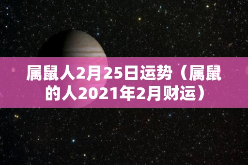 属鼠人2月25日运势（属鼠的人2021年2月财运）