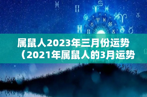 属鼠人2023年三月份运势（2021年属鼠人的3月运势）