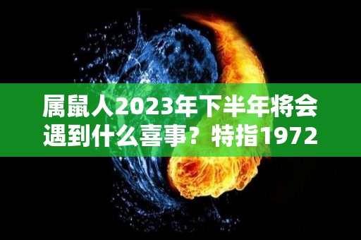 属鼠人2023年下半年将会遇到什么喜事？特指1972年（属鼠2023年运势及运程2023年属鼠人的全年每月运势）