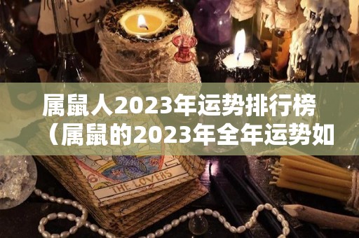 属鼠人2023年运势排行榜（属鼠的2023年全年运势如何）