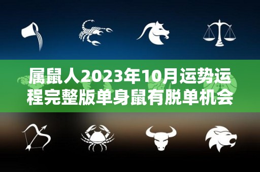 属鼠人2023年10月运势运程完整版单身鼠有脱单机会（属鼠人2023年全年运势详解）