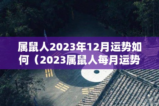 属鼠人2023年12月运势如何（2023属鼠人每月运势）
