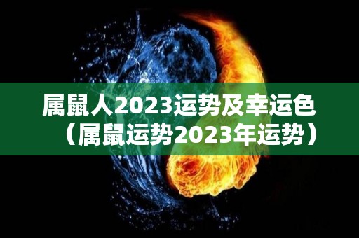 属鼠人2023运势及幸运色（属鼠运势2023年运势）