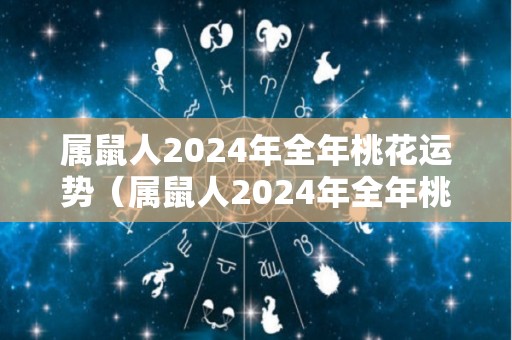 属鼠人2024年全年桃花运势（属鼠人2024年全年桃花运势如何）