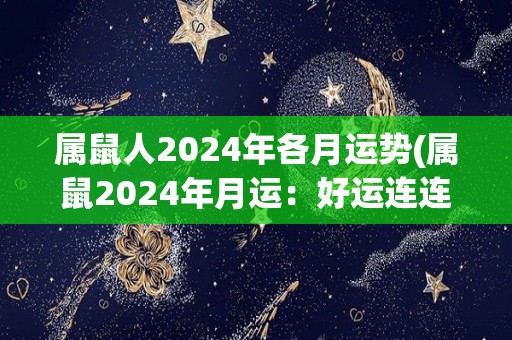 属鼠人2024年各月运势(属鼠2024年月运：好运连连，财源滚滚，喜事频传)
