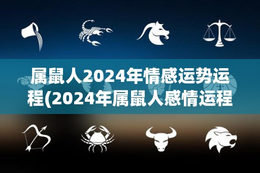 属鼠人2024年情感运势运程(2024年属鼠人感情运程预测)