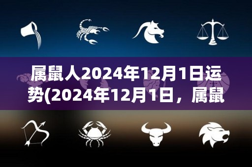 属鼠人2024年12月1日运势(2024年12月1日，属鼠人今日的运势如何？)