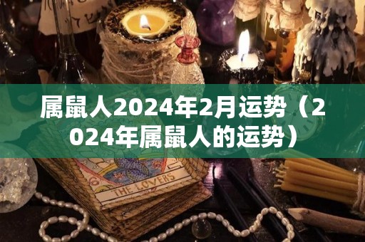 属鼠人2024年2月运势（2024年属鼠人的运势）