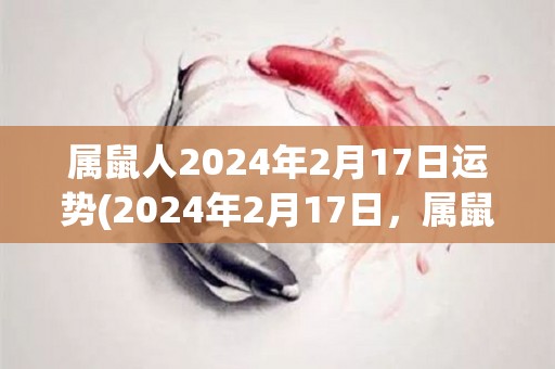 属鼠人2024年2月17日运势(2024年2月17日，属鼠人的运势如何呢？)