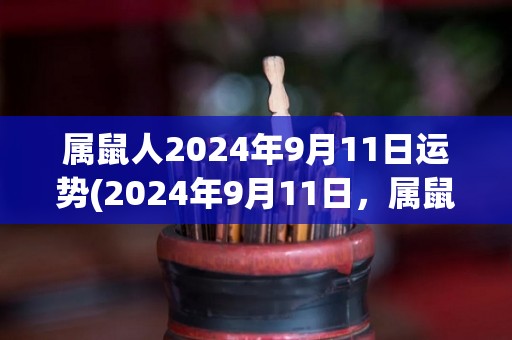 属鼠人2024年9月11日运势(2024年9月11日，属鼠人的运势大揭秘！)