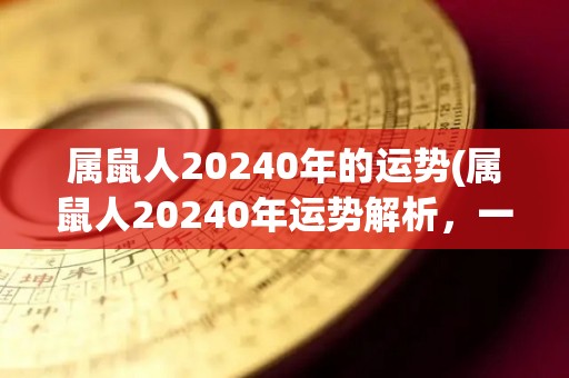 属鼠人20240年的运势(属鼠人20240年运势解析，一词点评。)