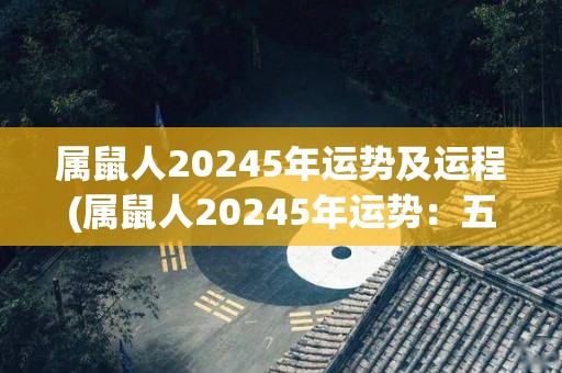 属鼠人20245年运势及运程(属鼠人20245年运势：五行调和，财源广进！)