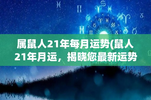 属鼠人21年每月运势(鼠人21年月运，揭晓您最新运势！)