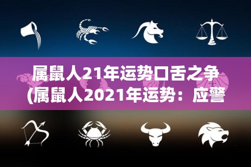 属鼠人21年运势口舌之争(属鼠人2021年运势：应警惕口舌烦恼)