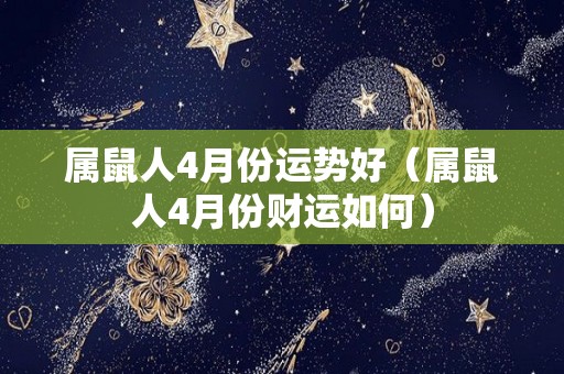 属鼠人4月份运势好（属鼠人4月份财运如何）