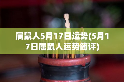 属鼠人5月17日运势(5月17日属鼠人运势简评)