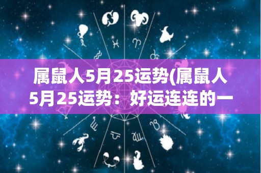属鼠人5月25运势(属鼠人5月25运势：好运连连的一天！)