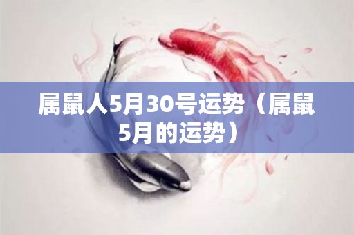 属鼠人5月30号运势（属鼠5月的运势）