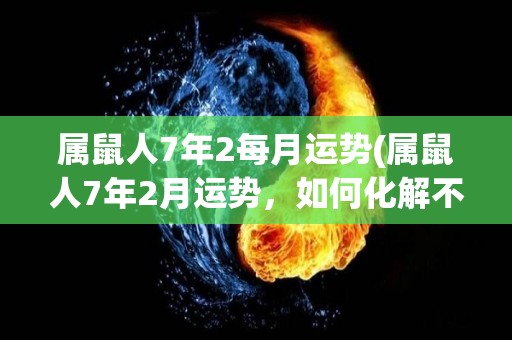 属鼠人7年2每月运势(属鼠人7年2月运势，如何化解不顺？)