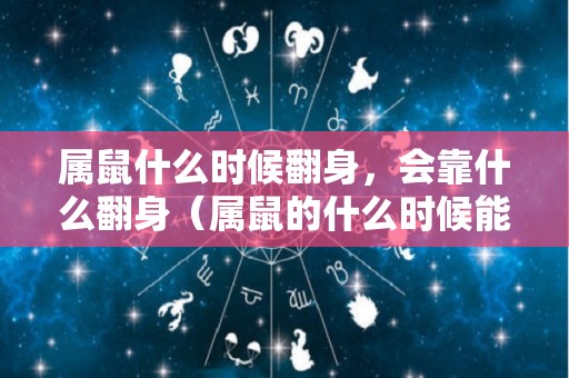 属鼠什么时候翻身，会靠什么翻身（属鼠的什么时候能转运发财）