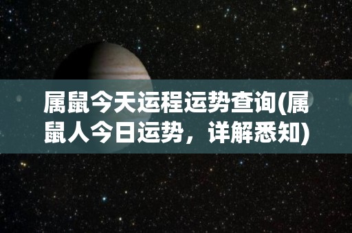 属鼠今天运程运势查询(属鼠人今日运势，详解悉知)