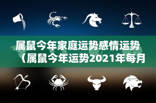 属鼠今年家庭运势感情运势（属鼠今年运势2021年每月运势）