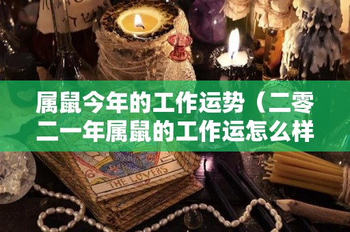 属鼠今年的工作运势（二零二一年属鼠的工作运怎么样）
