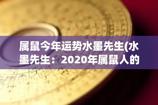 属鼠今年运势水墨先生(水墨先生：2020年属鼠人的运势大吉大利！)