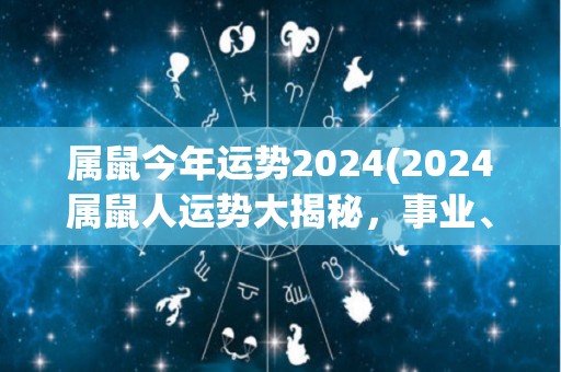 属鼠今年运势2024(2024属鼠人运势大揭秘，事业、财运、感情皆吉利)