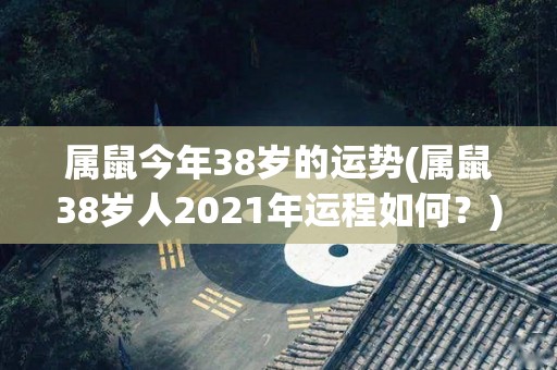 属鼠今年38岁的运势(属鼠38岁人2021年运程如何？)