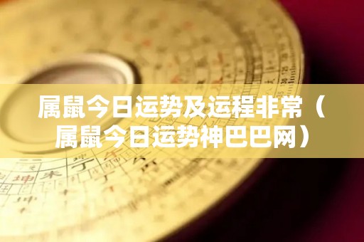 属鼠今日运势及运程非常（属鼠今日运势神巴巴网）