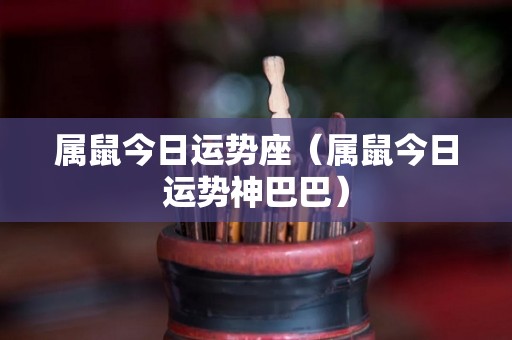 属鼠今日运势座（属鼠今日运势神巴巴）