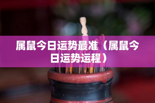属鼠今日运势最准（属鼠今日运势运程）