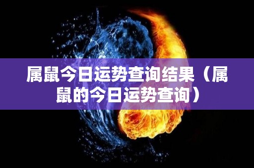 属鼠今日运势查询结果（属鼠的今日运势查询）